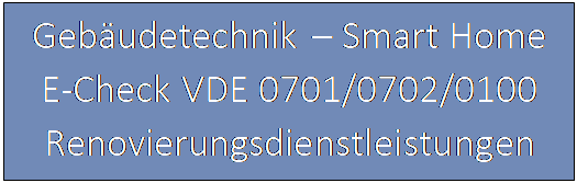 Textfeld: Gebudetechnik  Smart Home
E-Check VDE 0701/0702/0100
Renovierungsdienstleistungen

